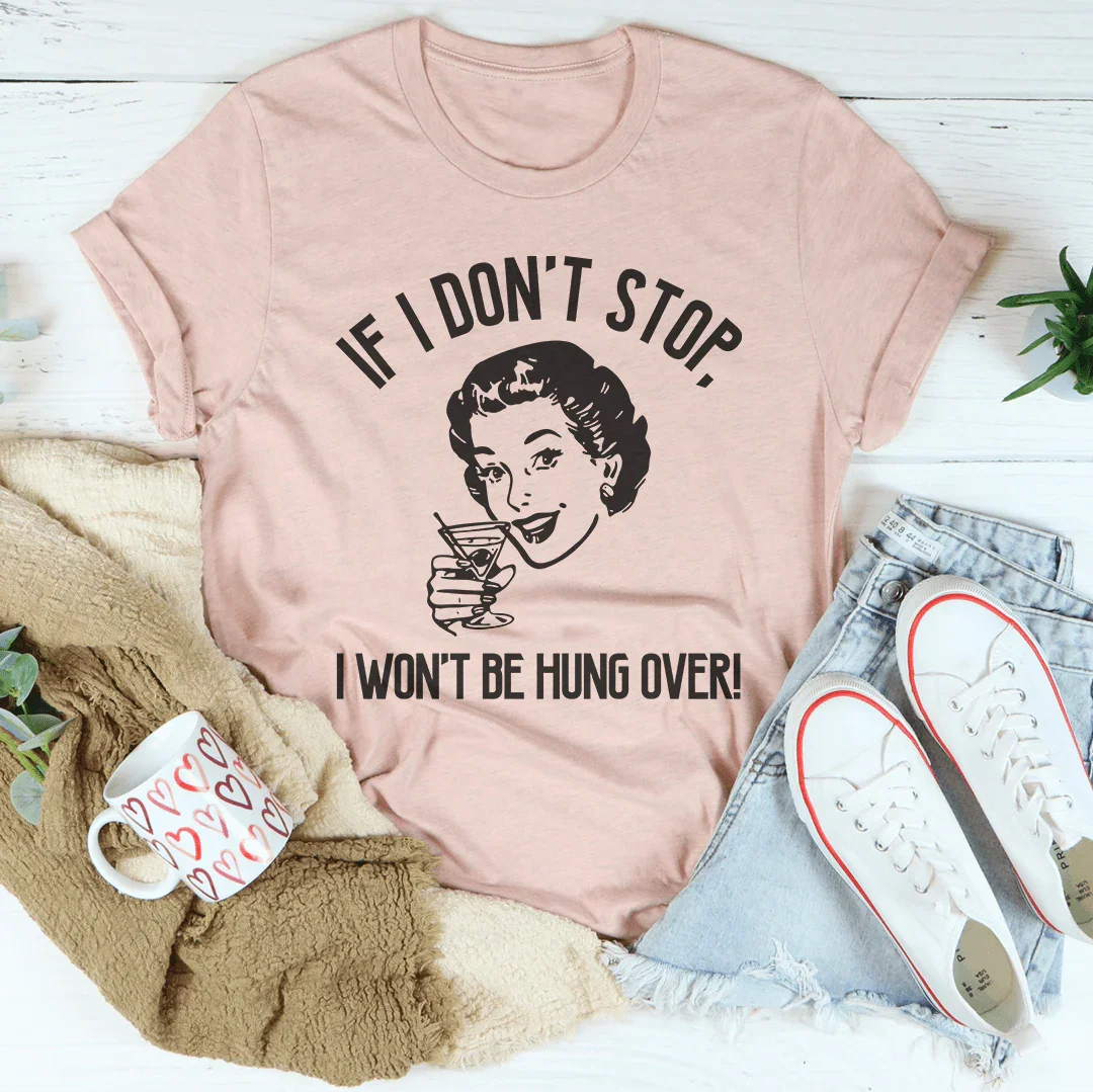 If I Don't Stop, I Won't Be Hung Over Tee