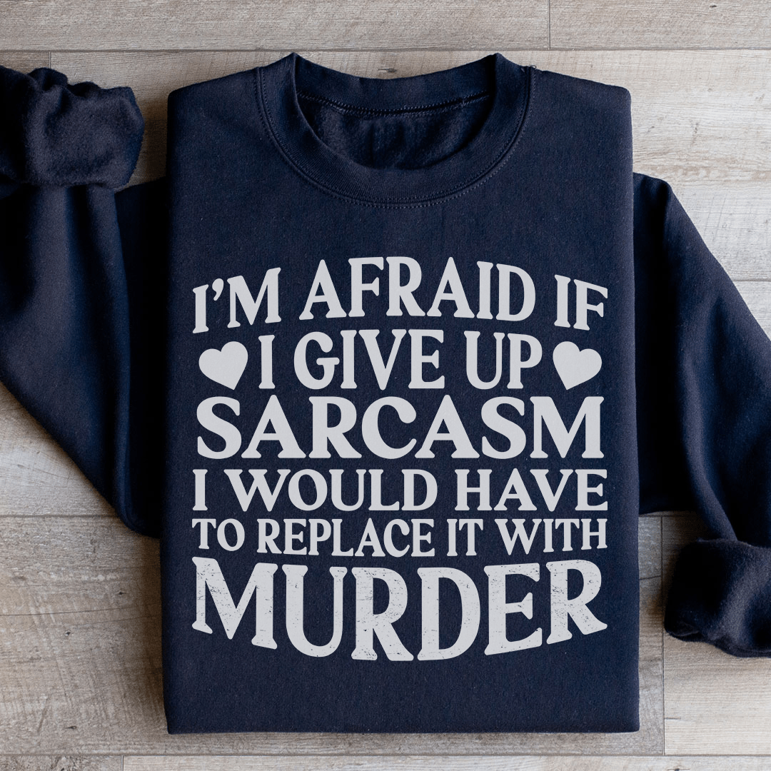 If I Give Up Sarcasm Sweatshirt