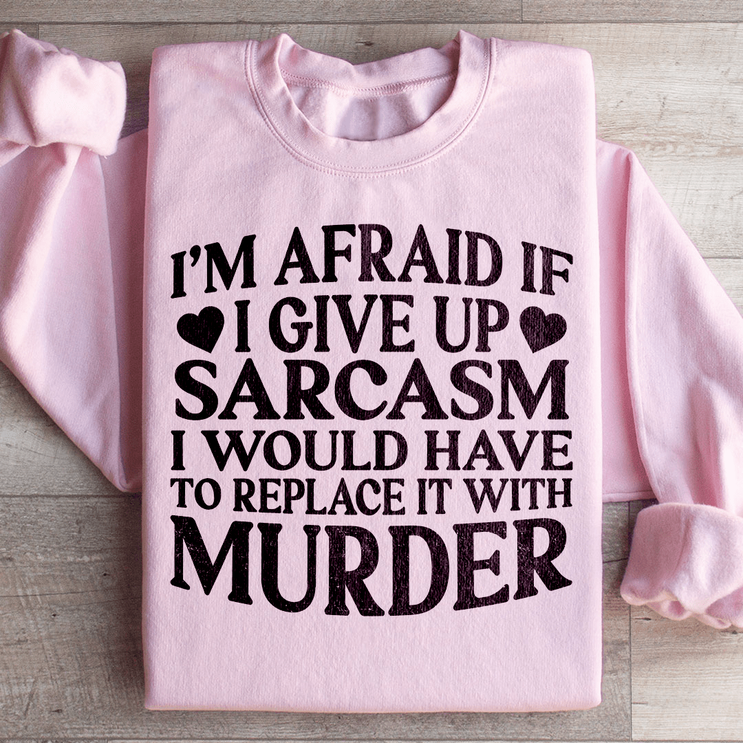 If I Give Up Sarcasm Sweatshirt