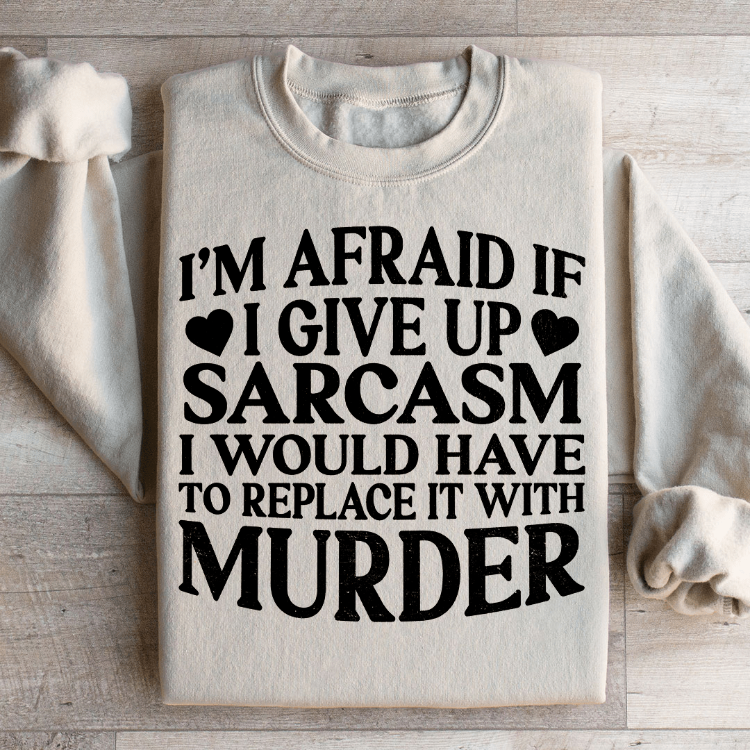If I Give Up Sarcasm Sweatshirt