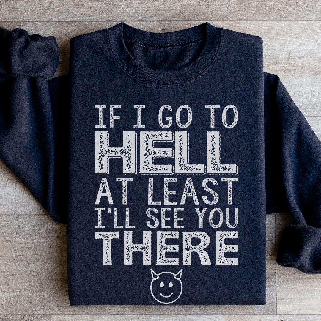 If I Go To Hell At Least I'll See You There Sweatshirt