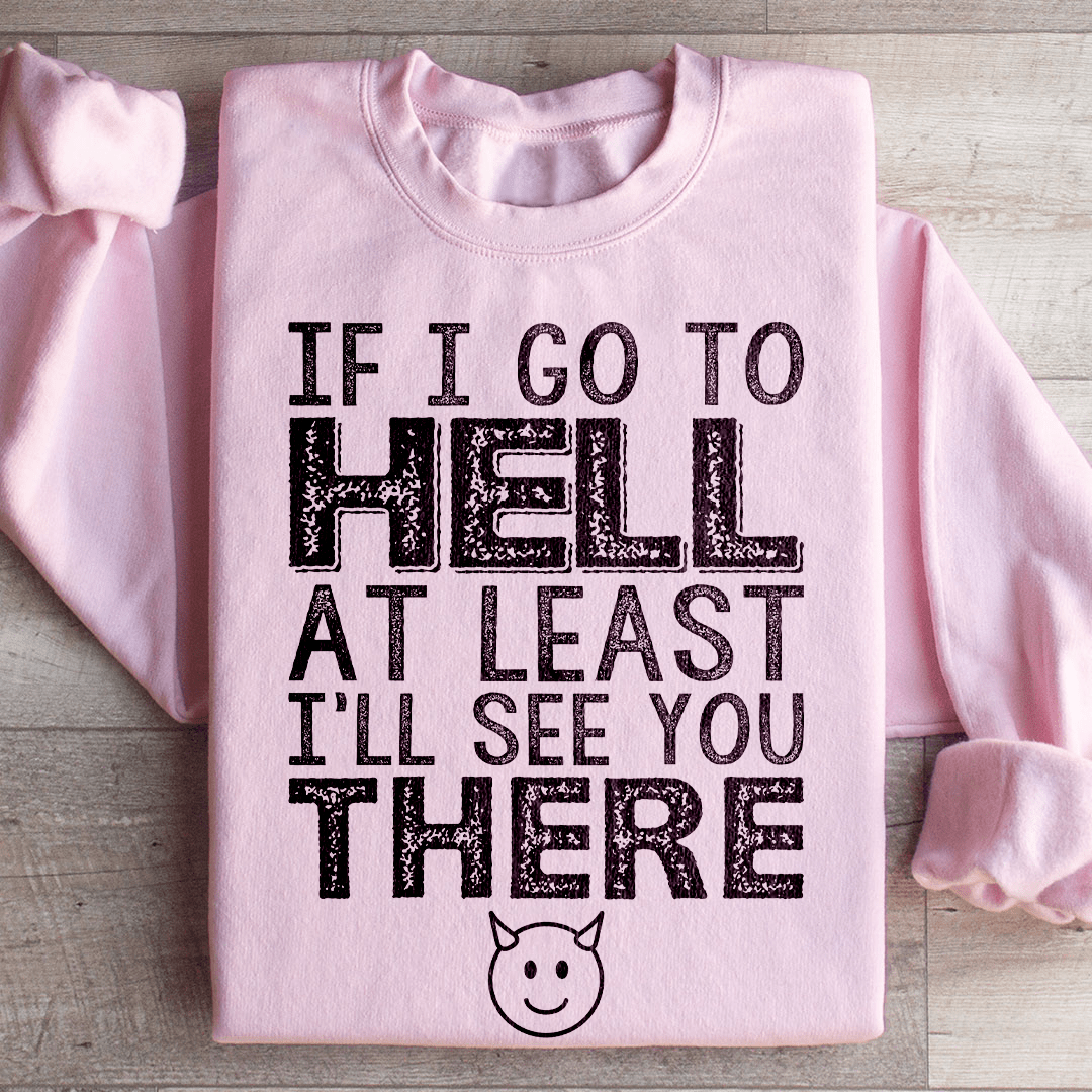 If I Go To Hell At Least I'll See You There Sweatshirt