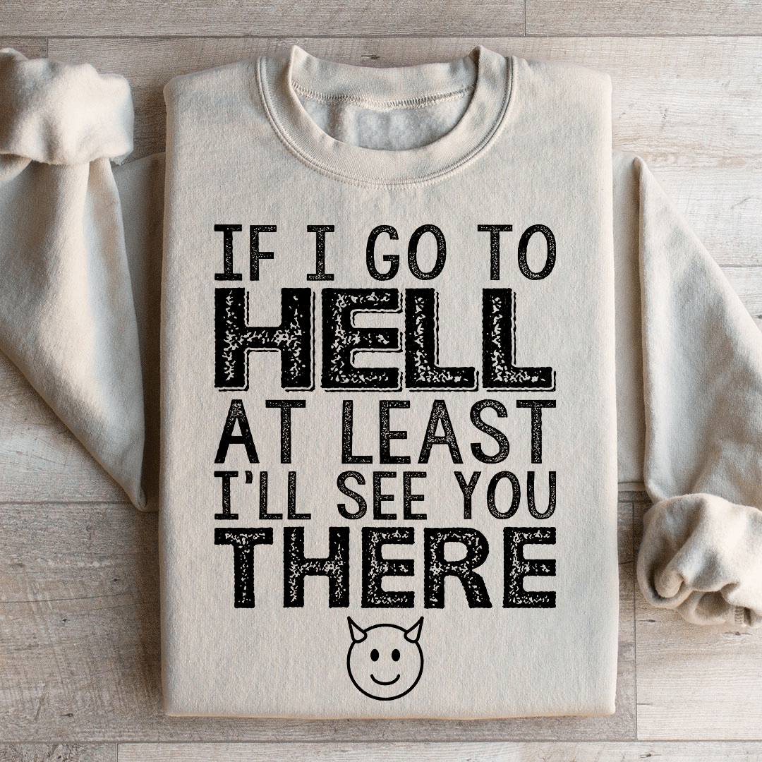 If I Go To Hell At Least I'll See You There Sweatshirt