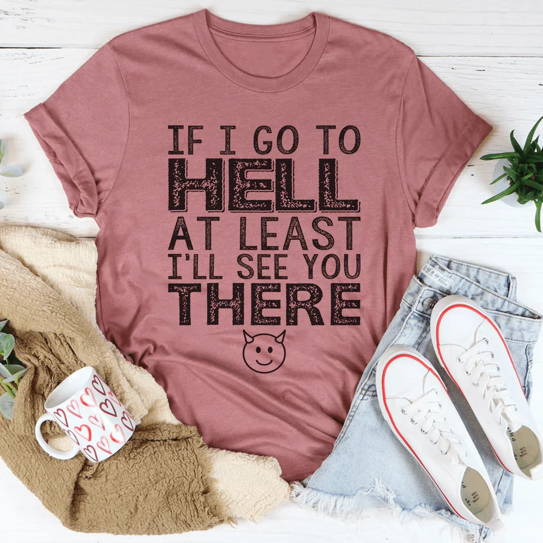 If I Go To Hell At Least I'll See You There Tee