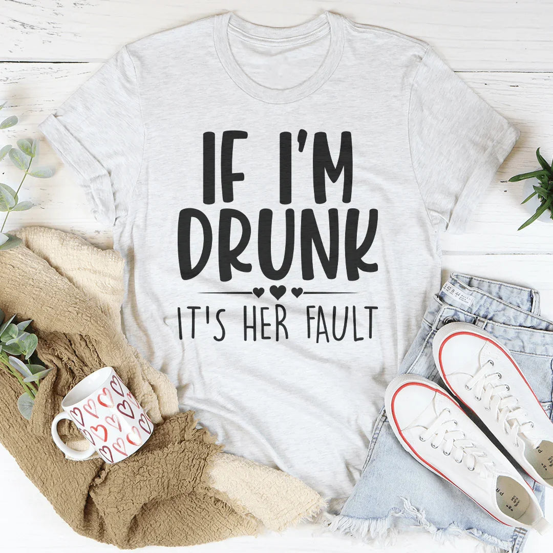 If I'm Drunk It's Her Fault Tee