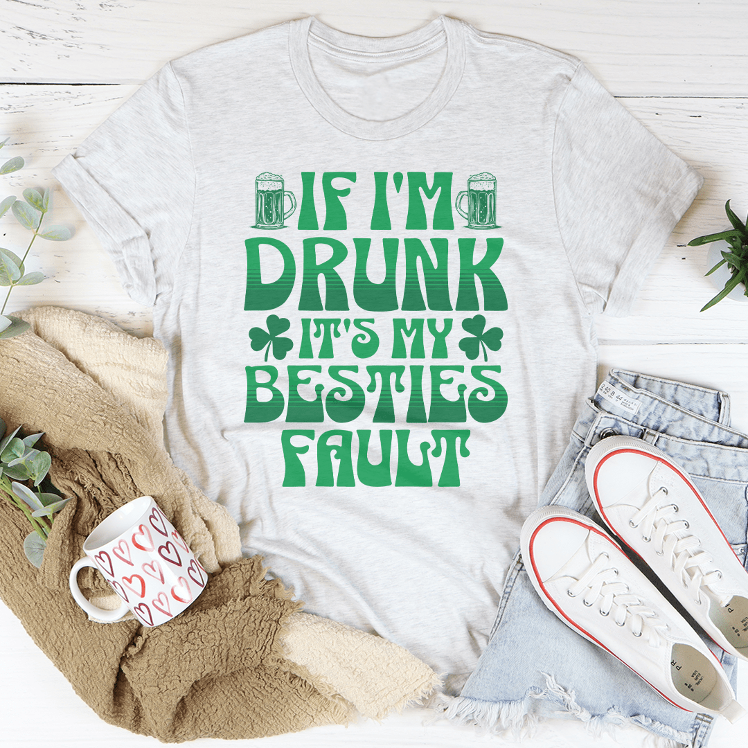 If I'm Drunk It's My Besties Fault Tee