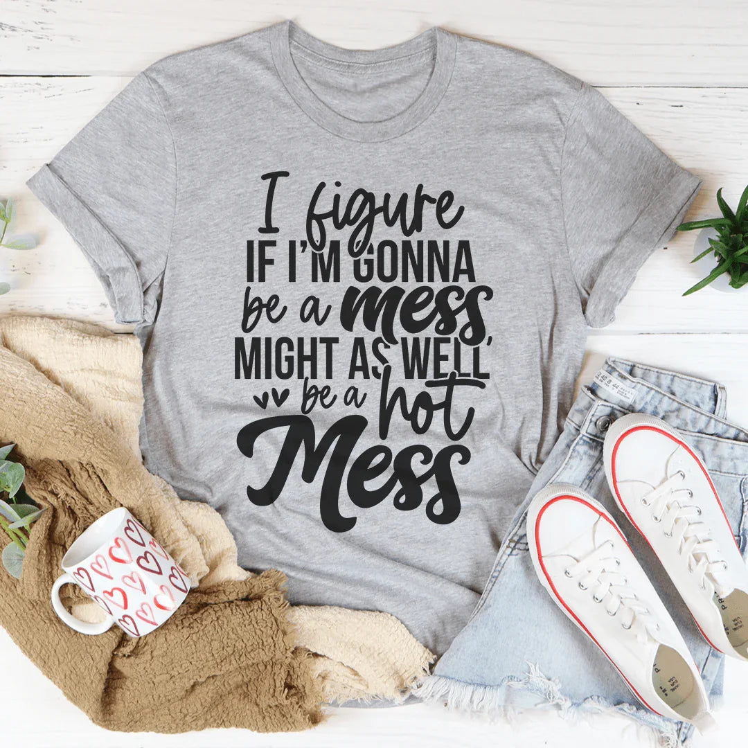 If I'm Gonna Be A Hot Mess Might As Well Be A Hot Mess Tee