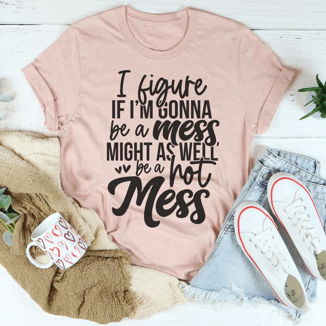If I'm Gonna Be A Hot Mess Might As Well Be A Hot Mess Tee