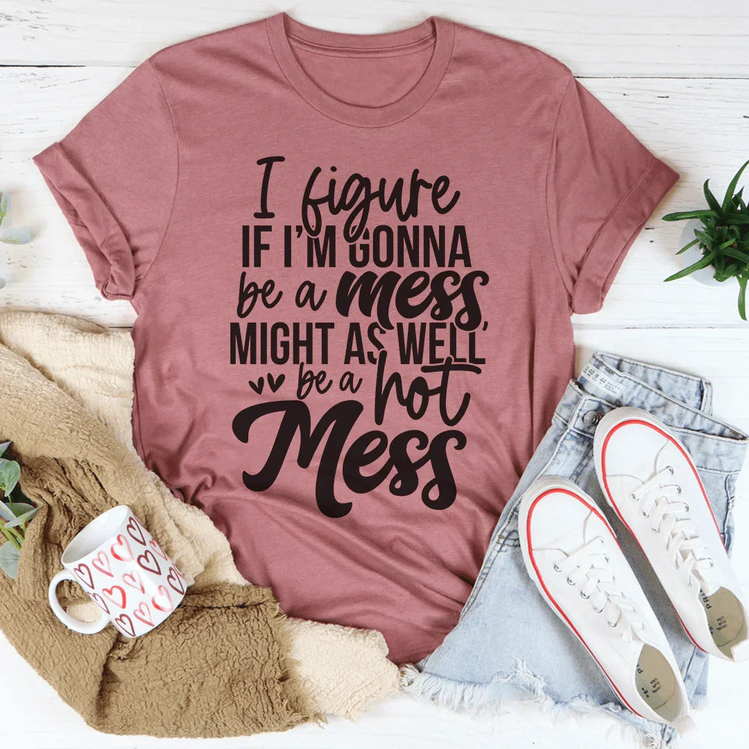 If I'm Gonna Be A Hot Mess Might As Well Be A Hot Mess Tee