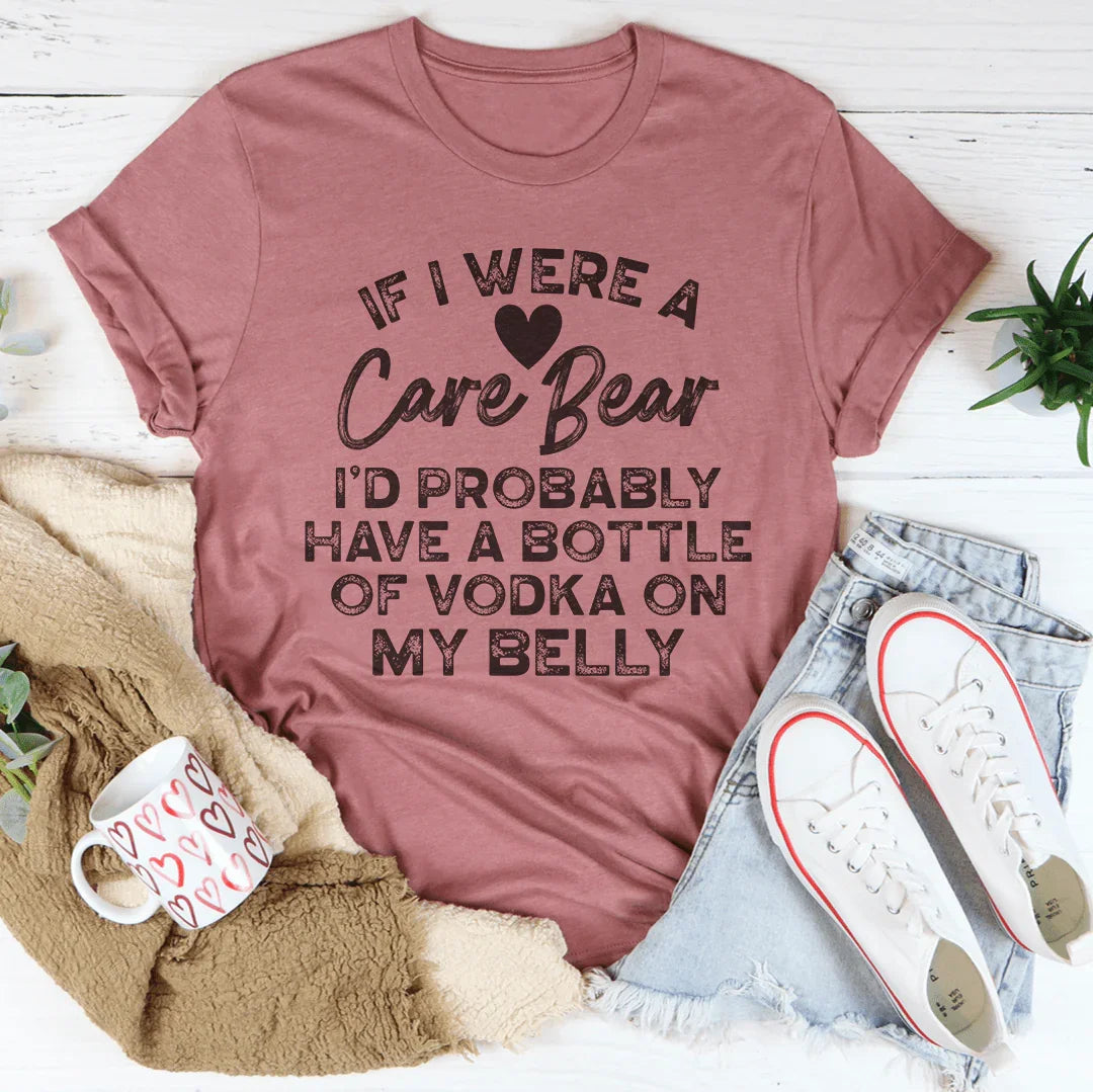 If I Were A Care Bear I’d Probably Have A Bottle Of Vodka On My Belly Tee