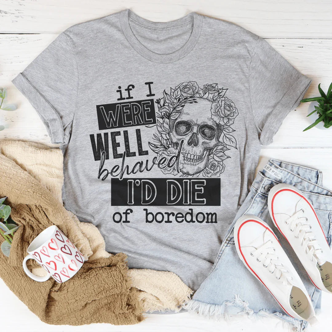 If I Were Behaved I'd Die Of Boredom Tee