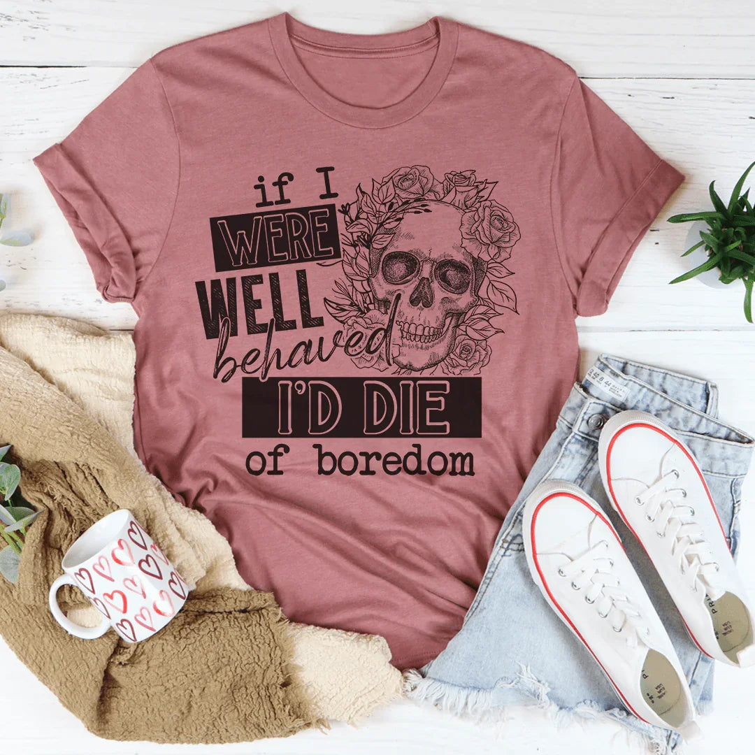 If I Were Behaved I'd Die Of Boredom Tee