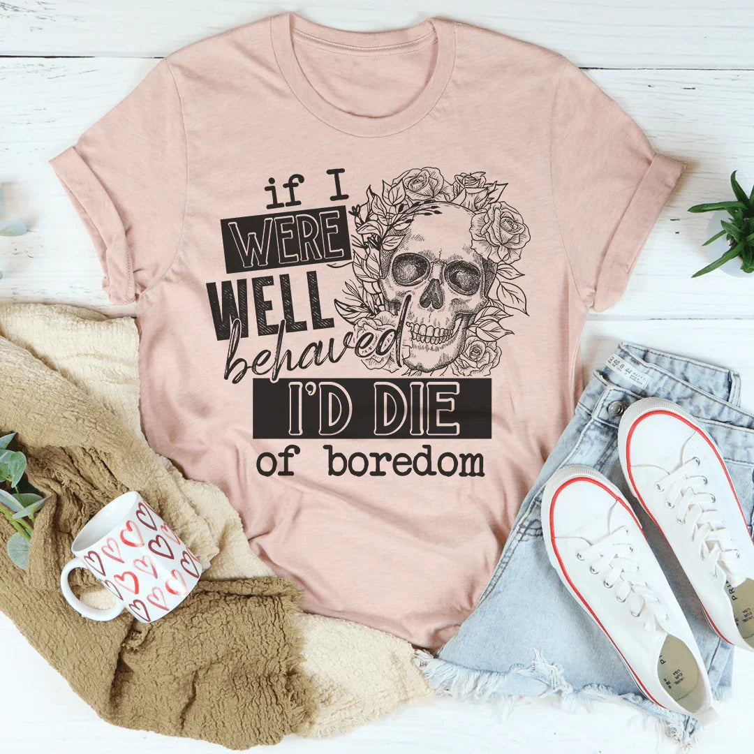 If I Were Behaved I'd Die Of Boredom Tee