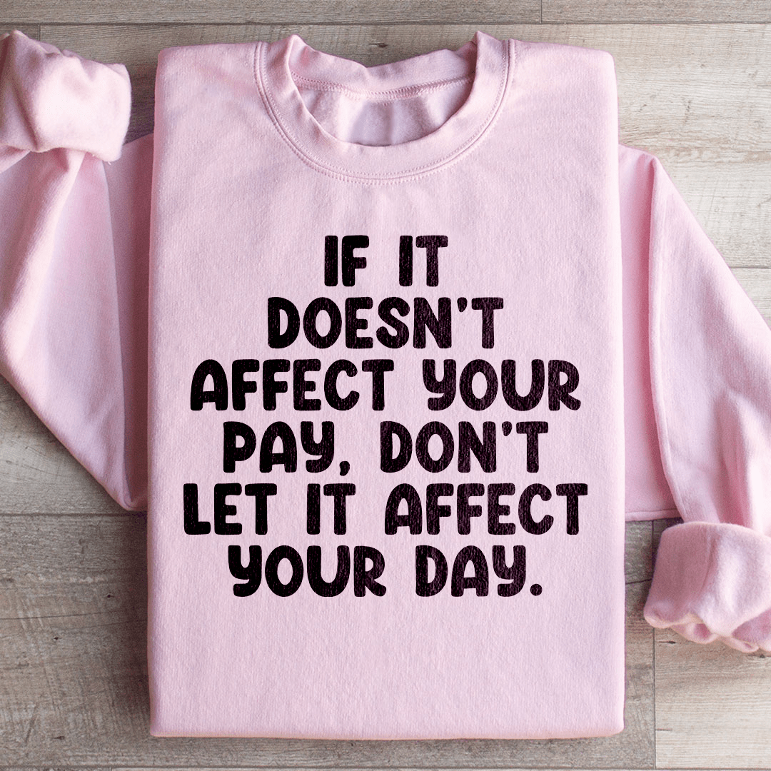 If It Doesn't Affect Your Pay Don't Let It Affect Your Day Sweatshirt