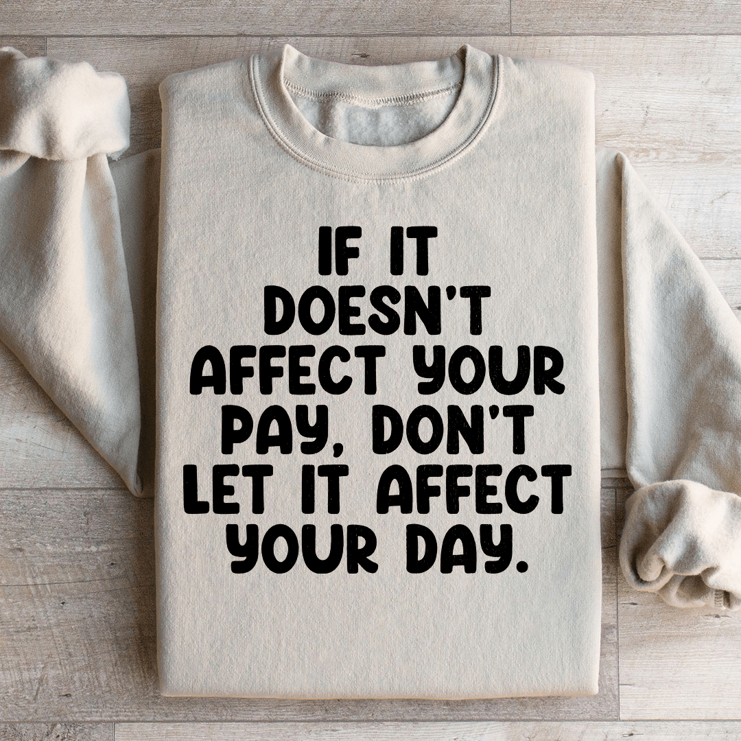 If It Doesn't Affect Your Pay Don't Let It Affect Your Day Sweatshirt