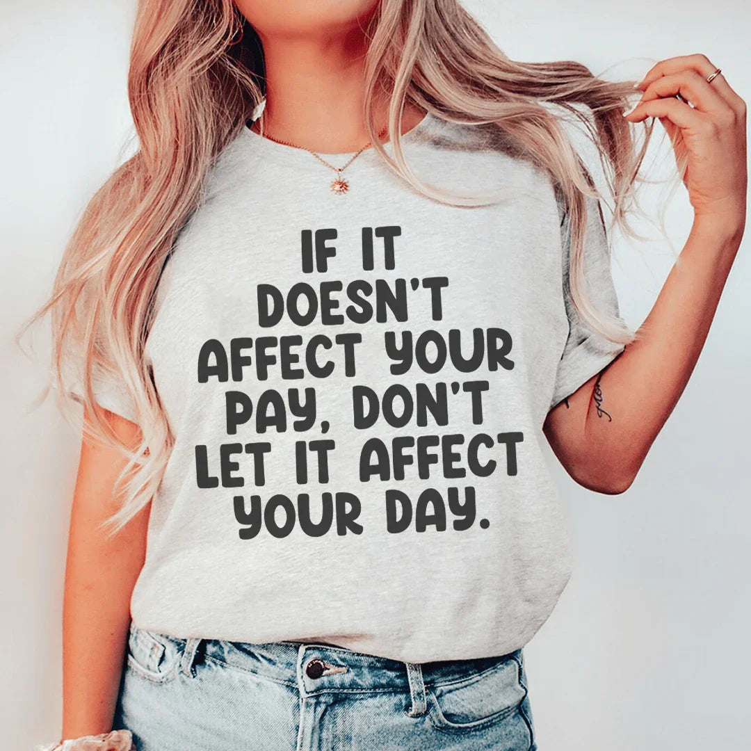 If It Doesn't Affect Your Pay Don't Let It Affect Your Day Tee
