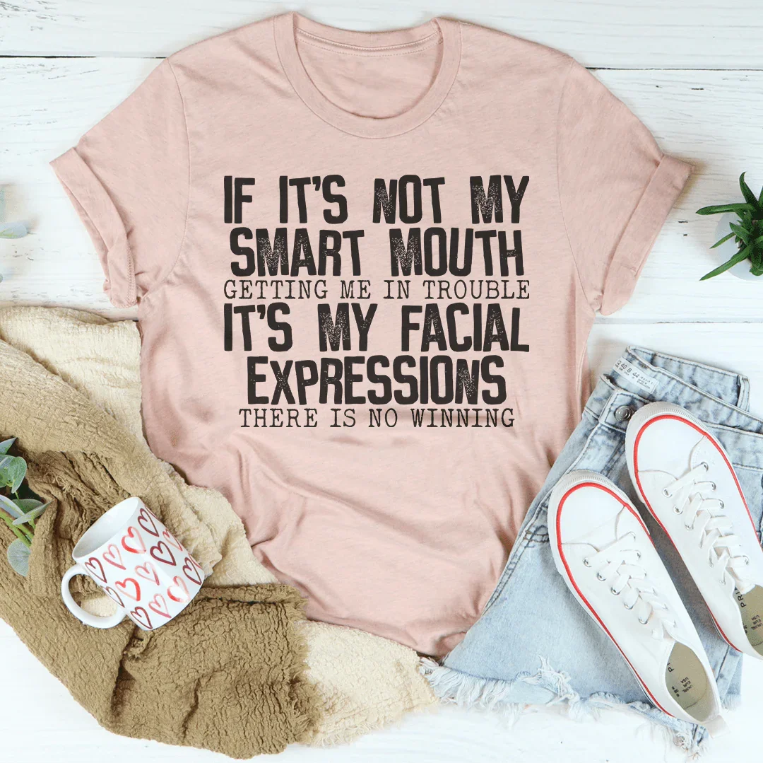 If It's Not My Smart Mouth Getting Me In Trouble It's My Facial Expressions Tee