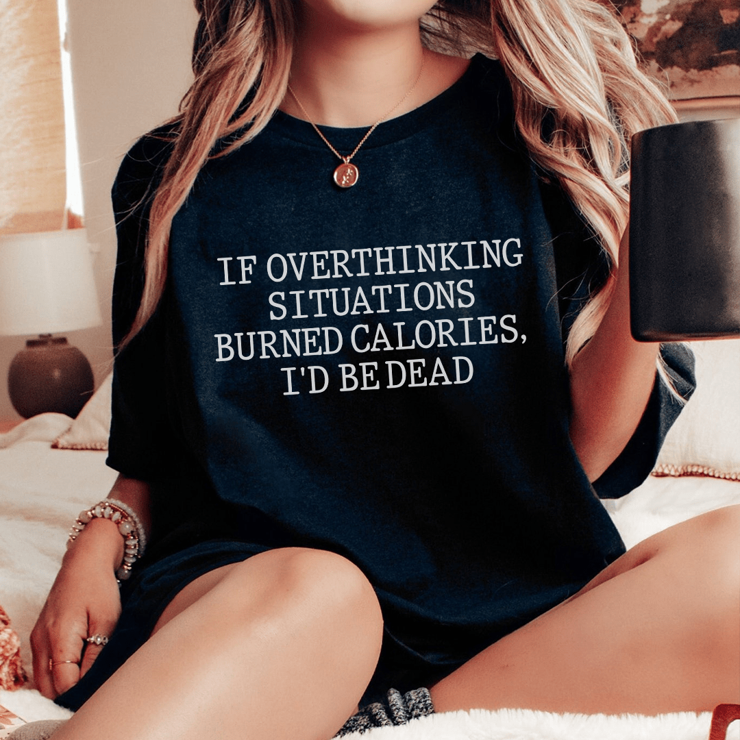 If Overthinking Situations Burned Calories, I'd Be Dead Tee