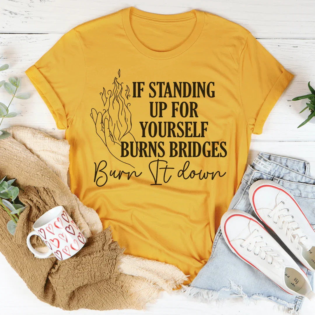 If Standing Up for Yourself Burn Bridges Burn It Down Tee