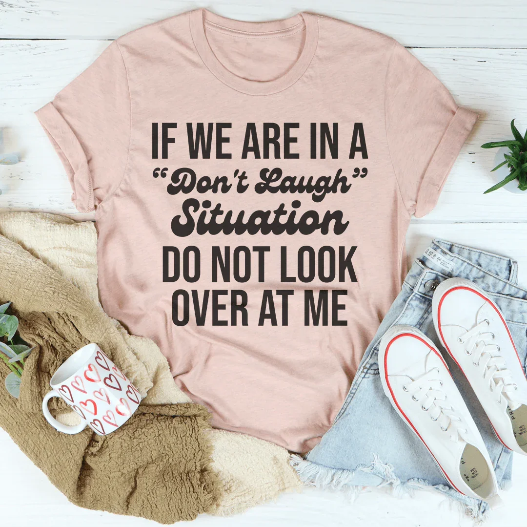 If We Are In A Don't Laugh Situation Do Not Look Over At Me Tee