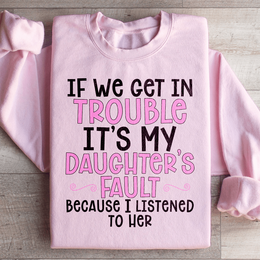 If We Get In Trouble It's My Daughter's Fault Sweatshirt