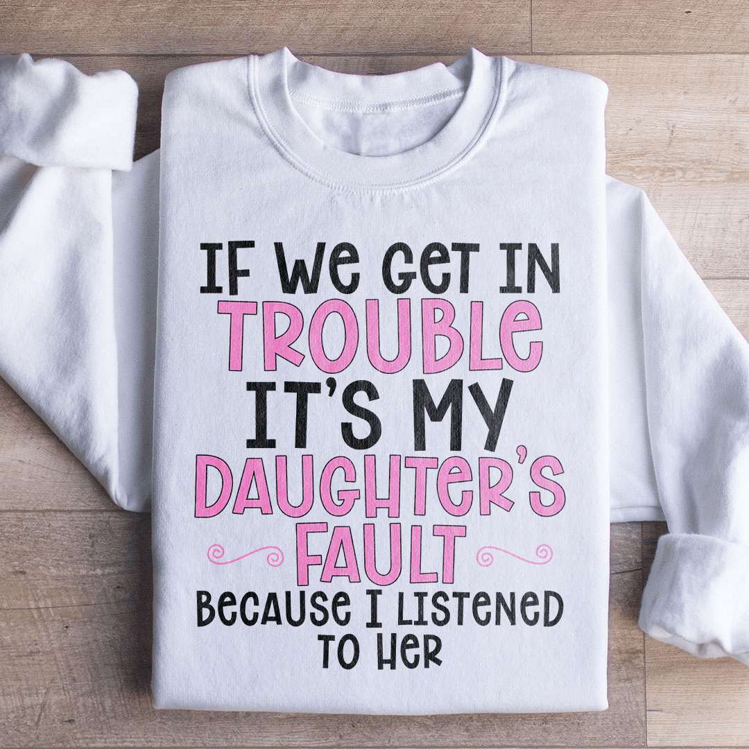 If We Get In Trouble It's My Daughter's Fault Sweatshirt