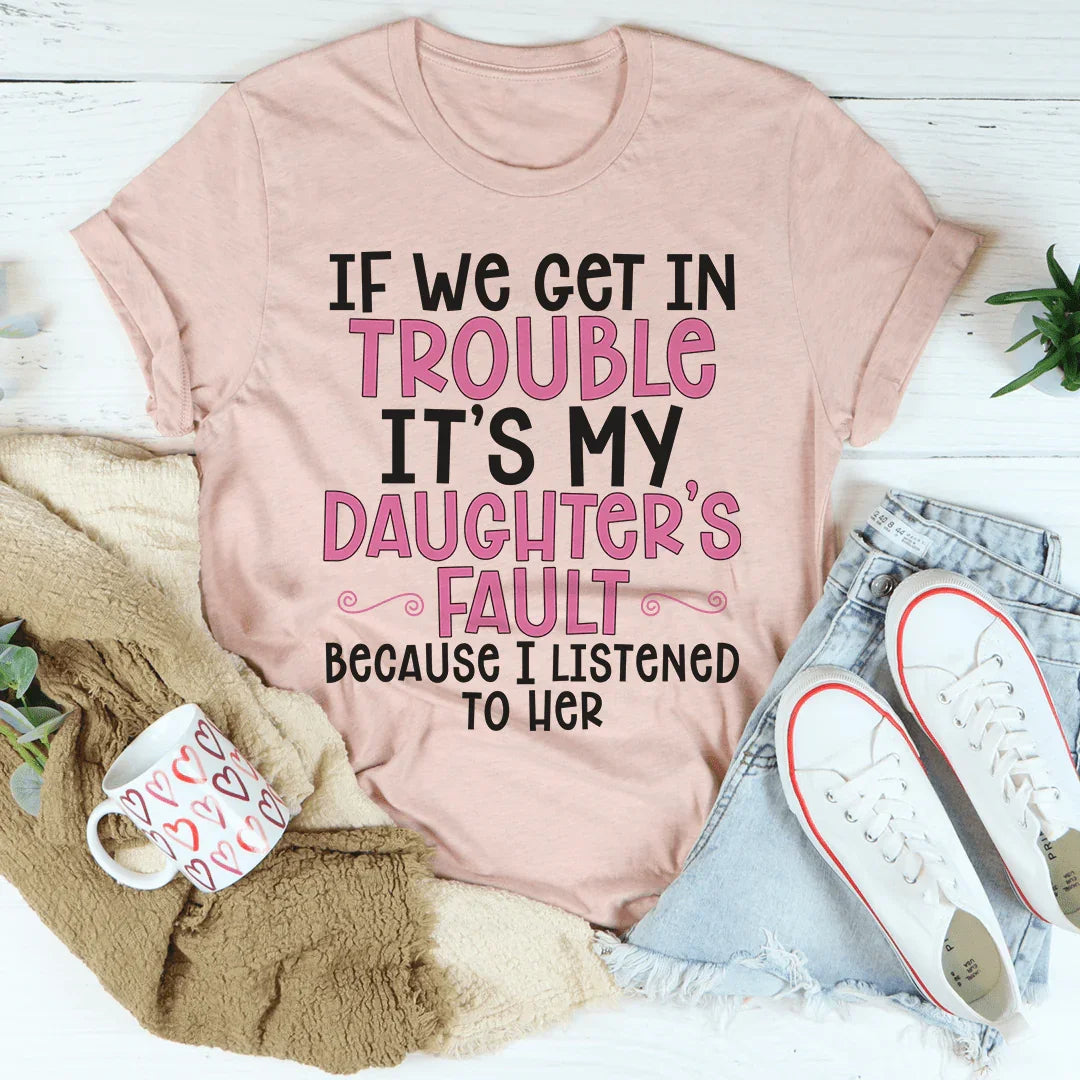 If We Get In Trouble It's My Daughter's Fault Tee