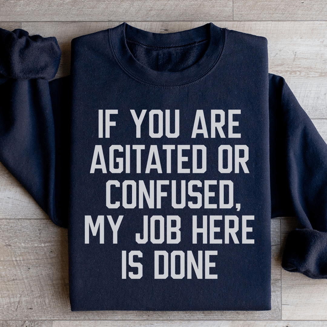 If You Are Agitated Or Confused My Job Here Is Done Sweatshirt
