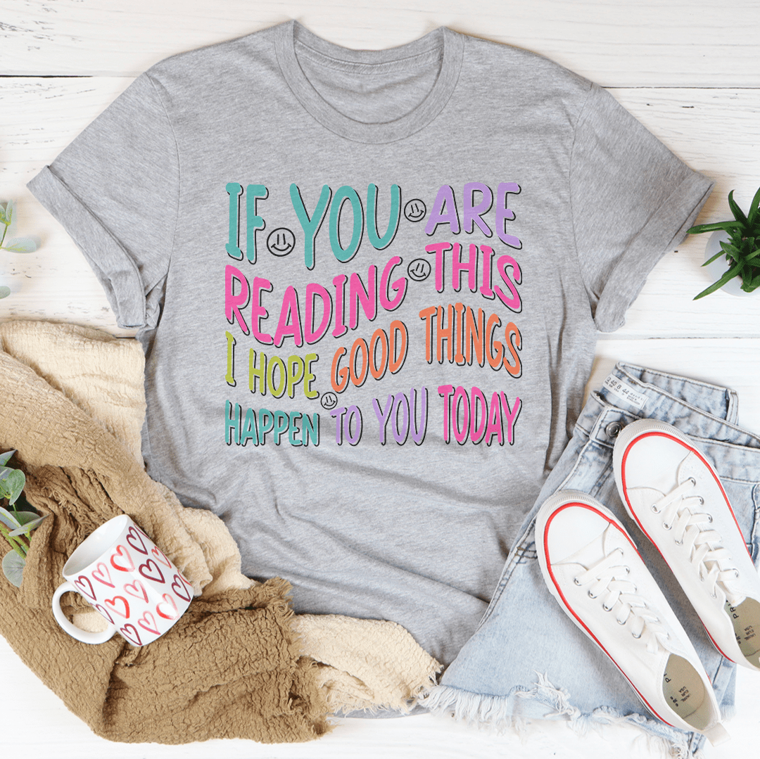 If You Are Reading This I Hope Good Things Happen To You Today Tee