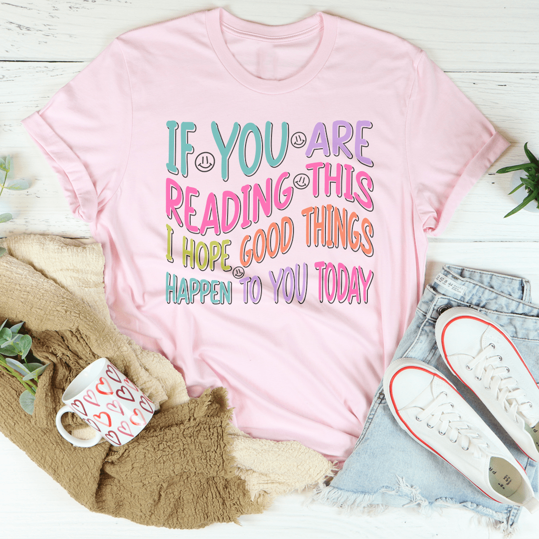 If You Are Reading This I Hope Good Things Happen To You Today Tee