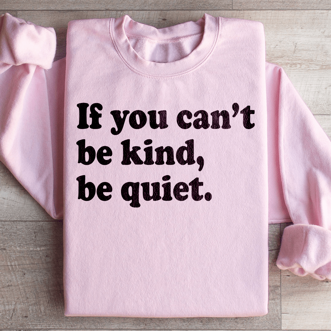 If You Can't Be Kind Be Quiet Sweatshirt