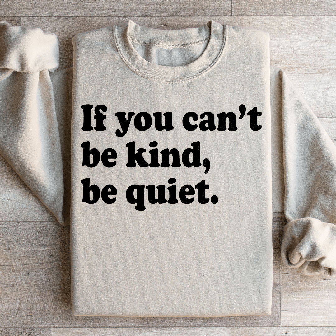 If You Can't Be Kind Be Quiet Sweatshirt