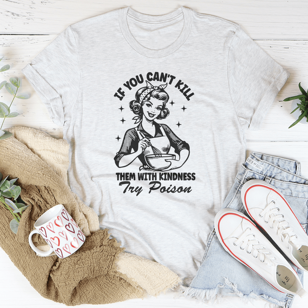 If You Can't Kill Them With Kindness Try Poison Tee