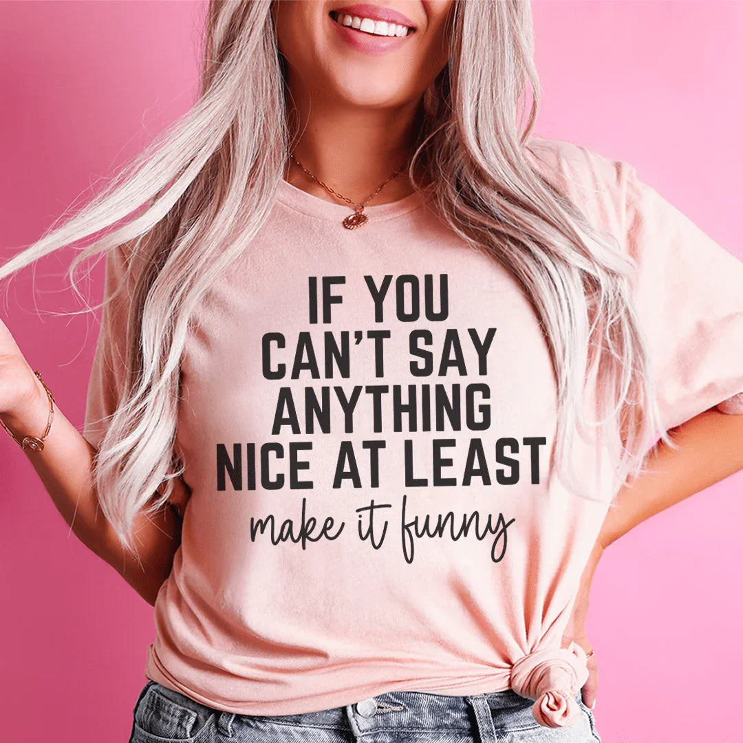 If You Can't Say Anything Nice At Least Make It Funny Tee