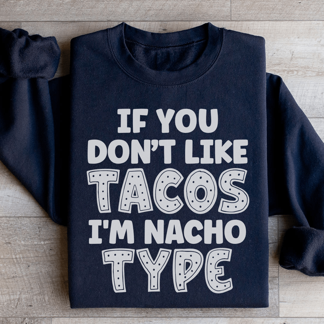If You Don't Like Tacos I'm Nacho Type Sweatshirt