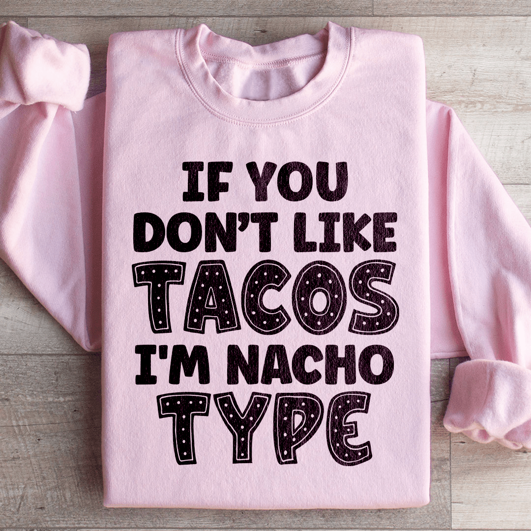 If You Don't Like Tacos I'm Nacho Type Sweatshirt
