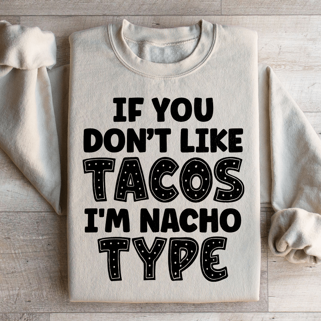 If You Don't Like Tacos I'm Nacho Type Sweatshirt