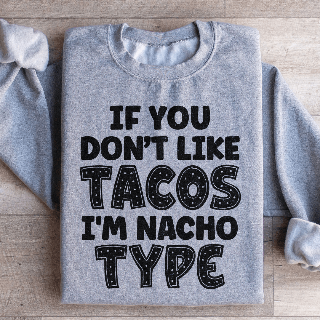 If You Don't Like Tacos I'm Nacho Type Sweatshirt