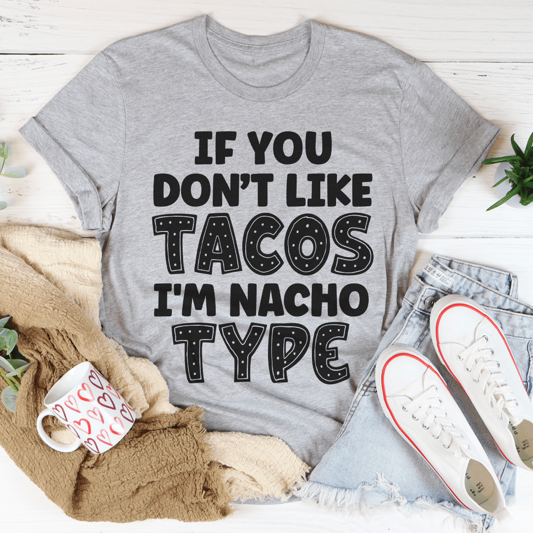 If You Don't Like Tacos I'm Nacho Type Tee