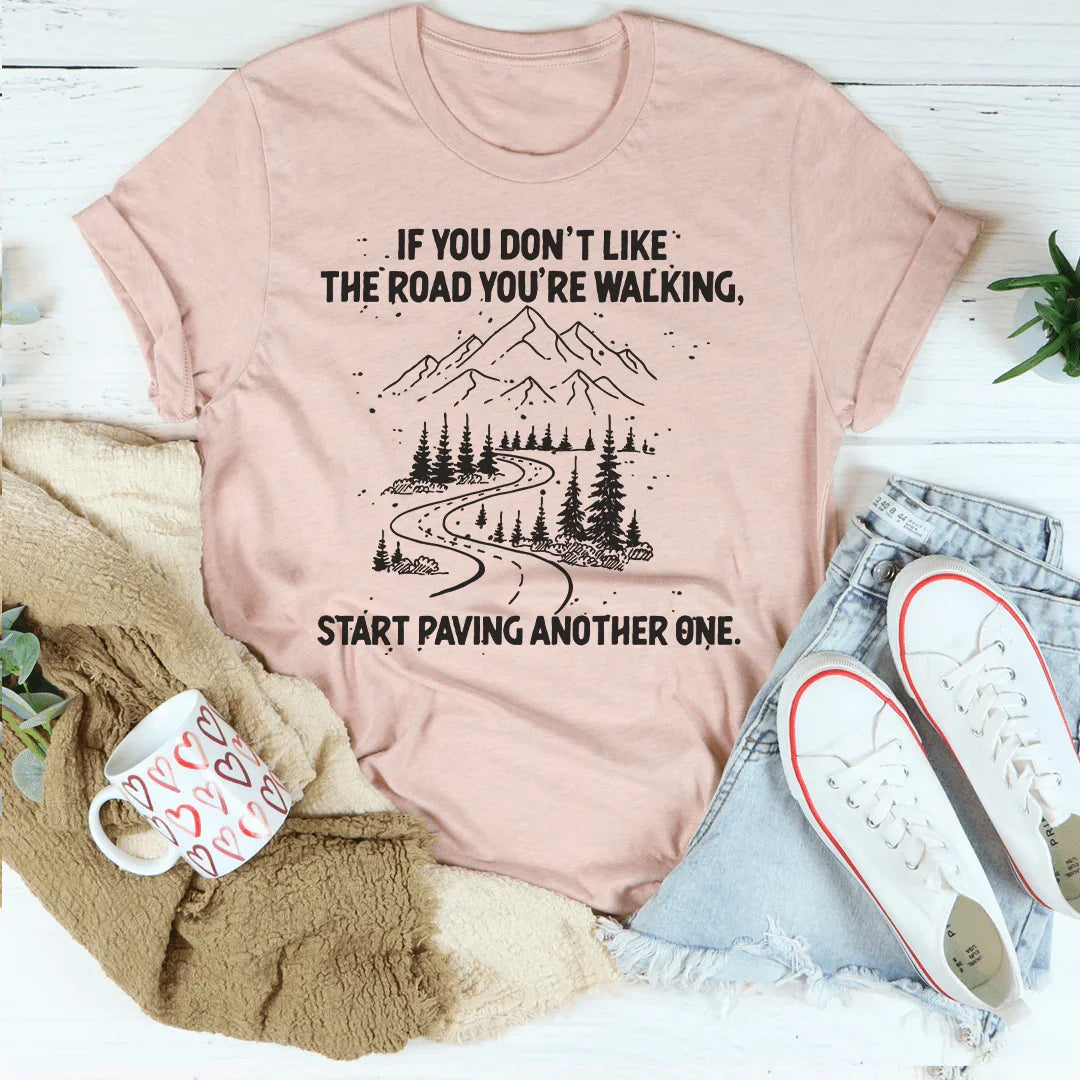 If You Don't Like The Road You're Walking Start Paving Another One Tee
