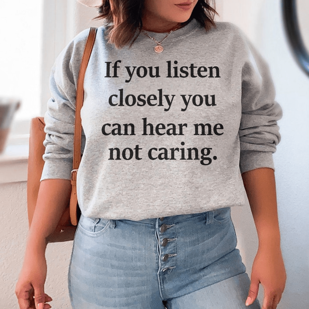 If You Listen Closely You Can Hear Me Not Caring Sweatshirt