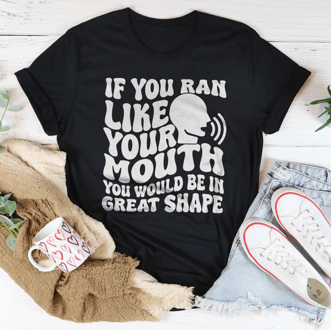 If You Ran Like Your Mouth You Would Be In Great Shape Tee