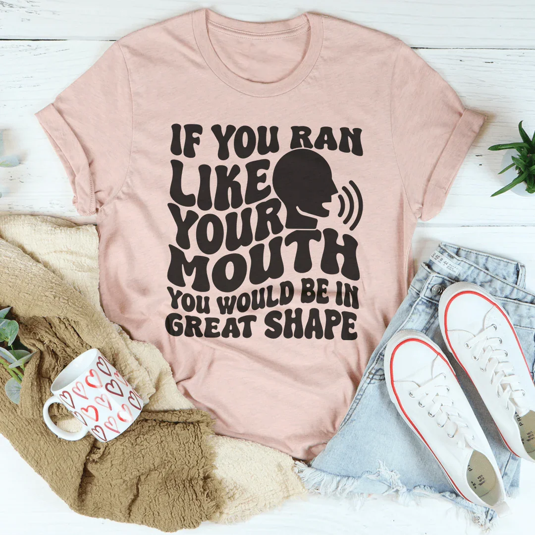 If You Ran Like Your Mouth You Would Be In Great Shape Tee