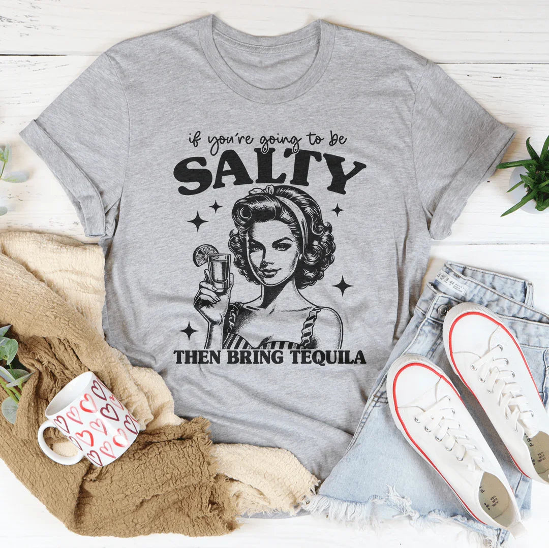 If You're Going To Be Salty Then Bring Tequila Tee