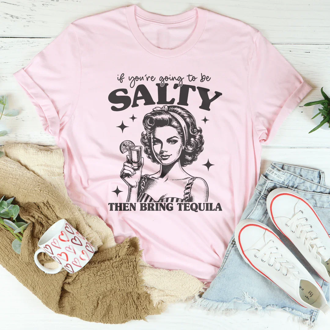 If You're Going To Be Salty Then Bring Tequila Tee