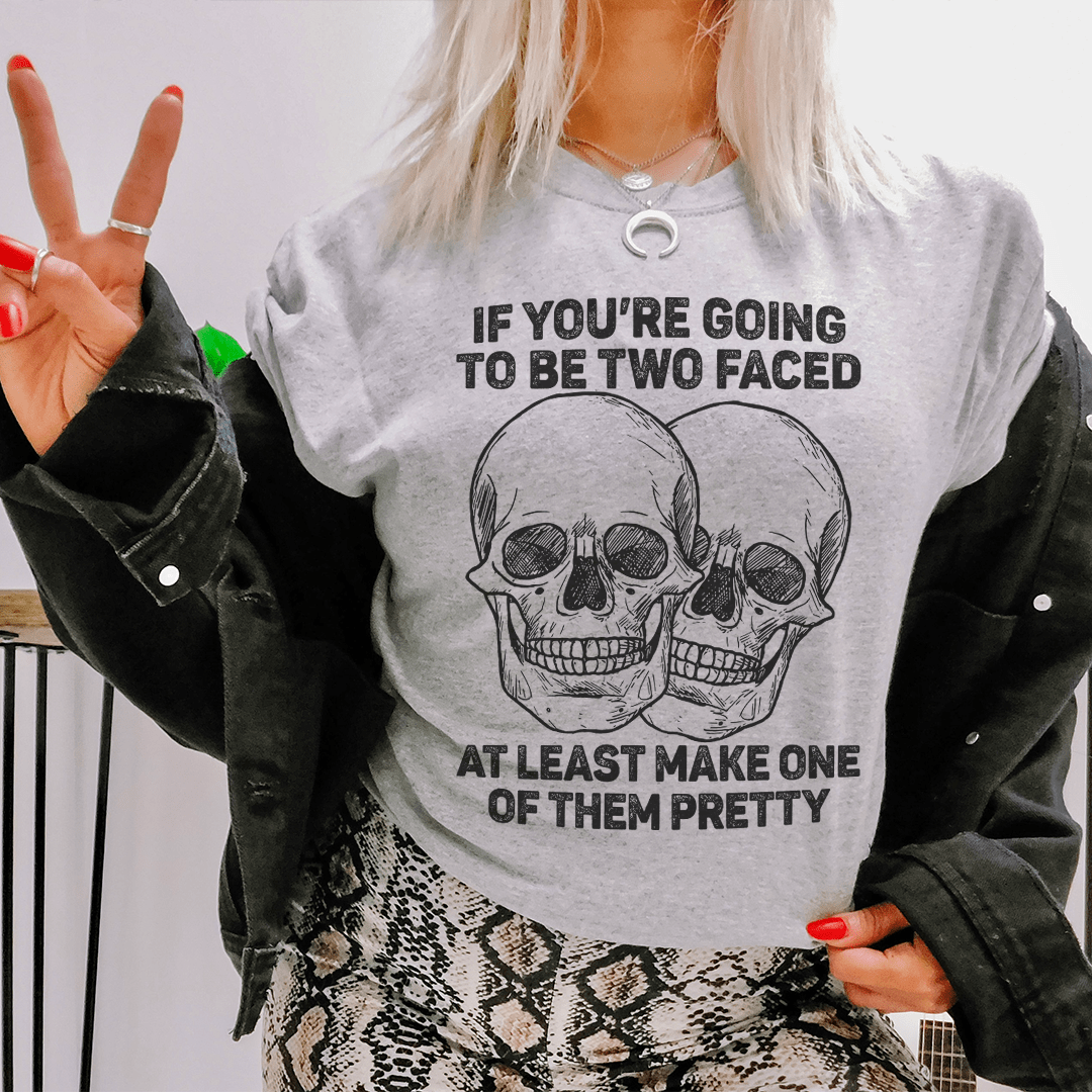 If You’re Going To Be Two Faced At Least Make One Of Them Pretty Tee