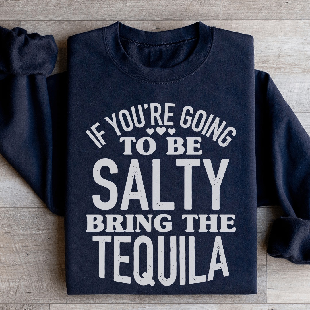 If You're Gonna Be Salty Bring The Tequila Sweatshirt