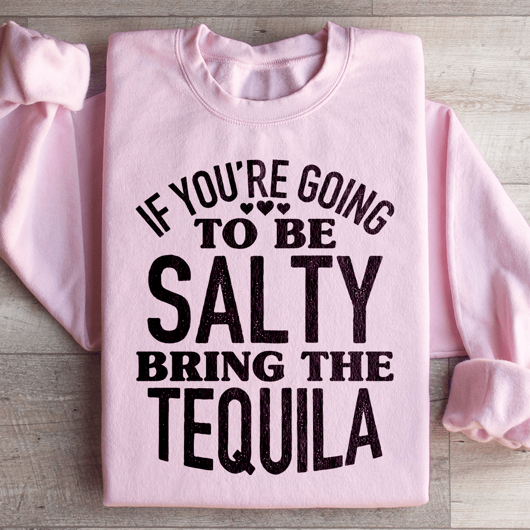 If You're Gonna Be Salty Bring The Tequila Sweatshirt