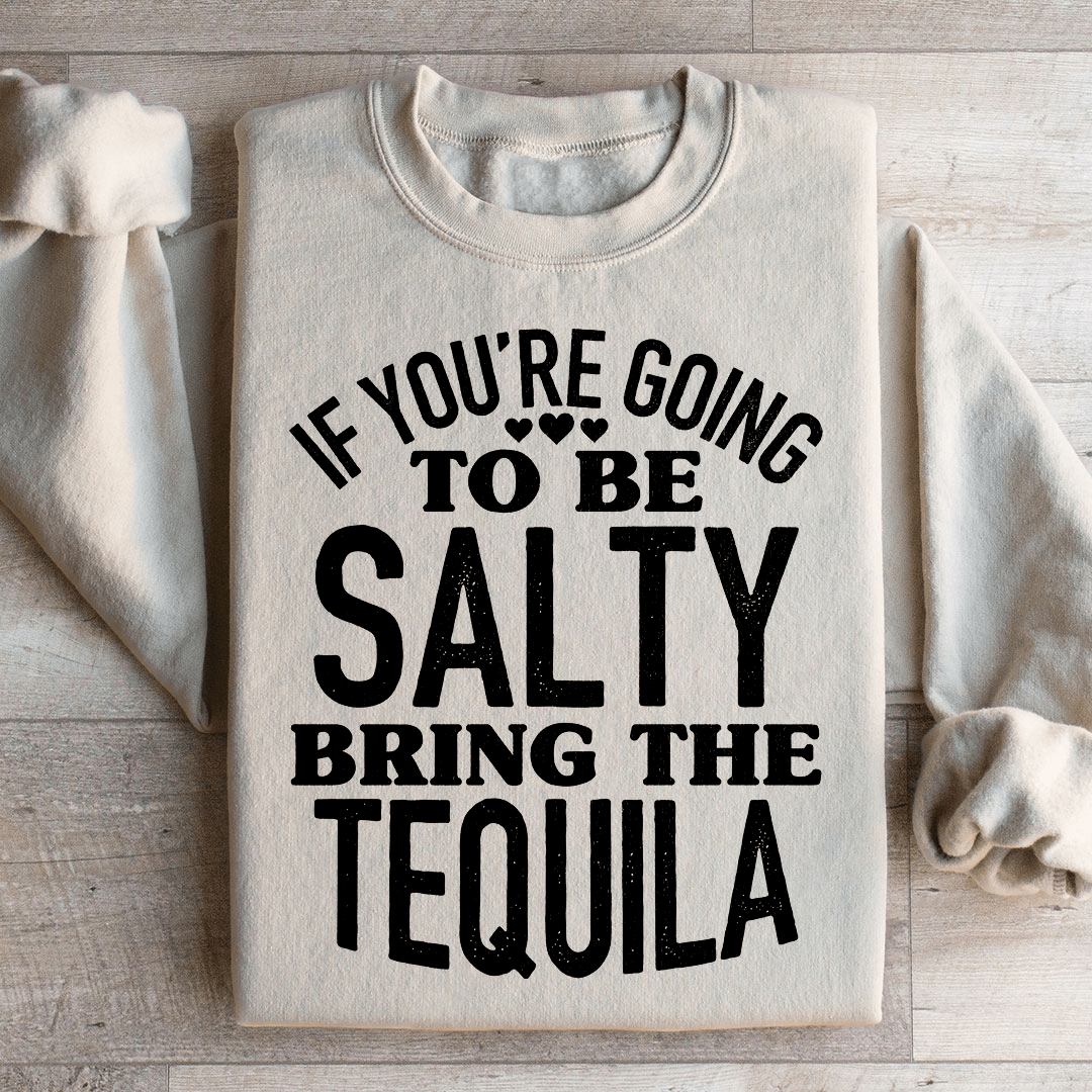 If You're Gonna Be Salty Bring The Tequila Sweatshirt