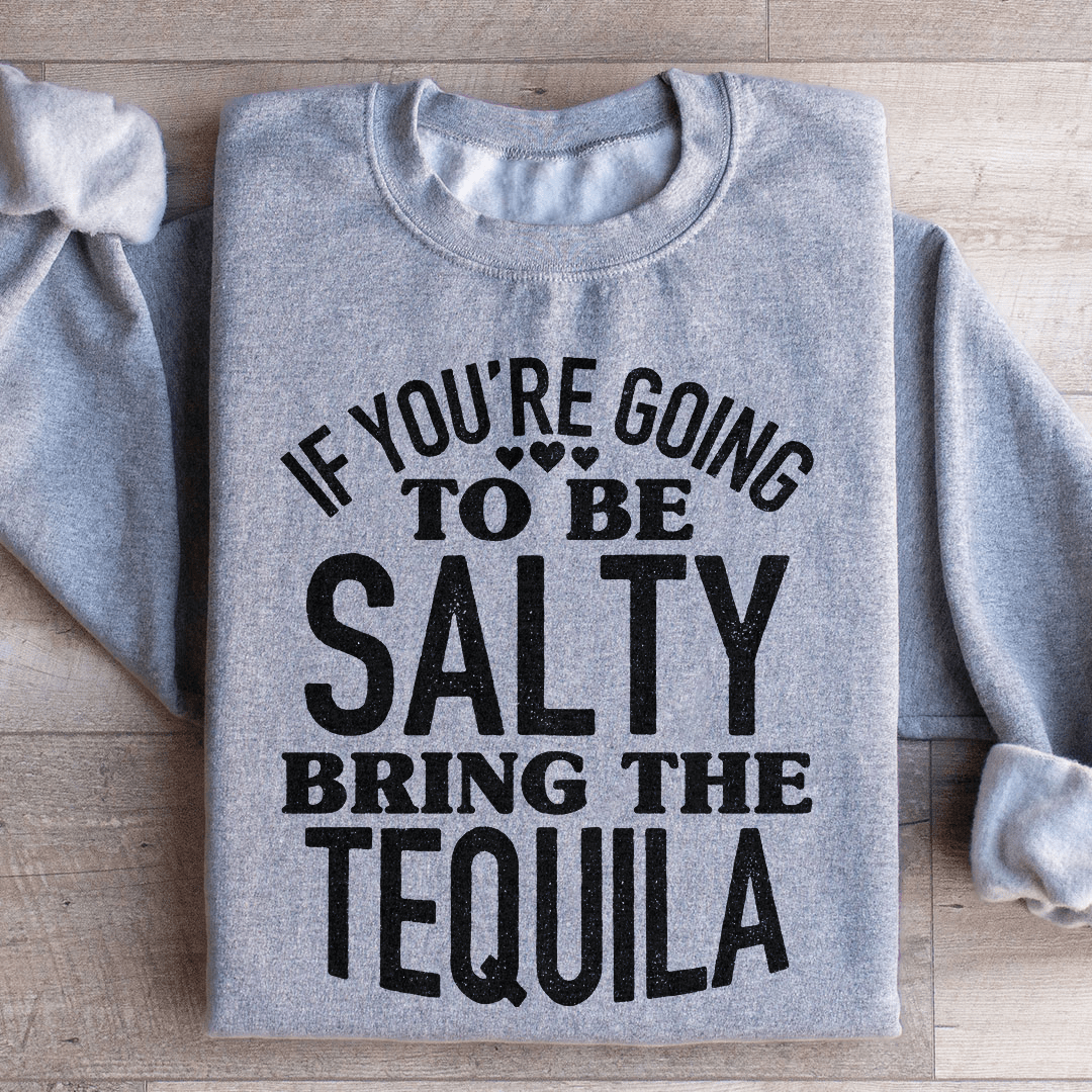 If You're Gonna Be Salty Bring The Tequila Sweatshirt